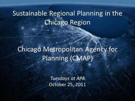 Sustainable Regional Planning in the Chicago Region Chicago Metropolitan Agency for Planning (CMAP) Tuesdays at APA October 25, 2011.