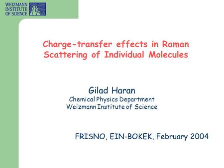 Gilad Haran Chemical Physics Department Weizmann Institute of Science Charge-transfer effects in Raman Scattering of Individual Molecules FRISNO, EIN-BOKEK,