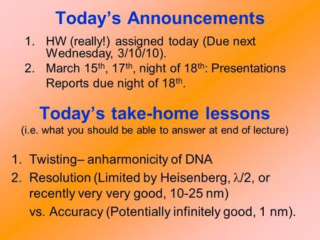 Today’s take-home lessons (i.e. what you should be able to answer at end of lecture) 1.Twisting– anharmonicity of DNA 2.Resolution (Limited by Heisenberg,