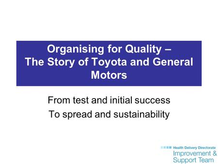 Organising for Quality – The Story of Toyota and General Motors From test and initial success To spread and sustainability.