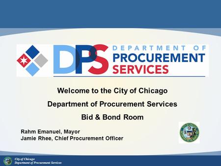 City of Chicago Department of Procurement Services Welcome to the City of Chicago Department of Procurement Services Bid & Bond Room Rahm Emanuel, Mayor.
