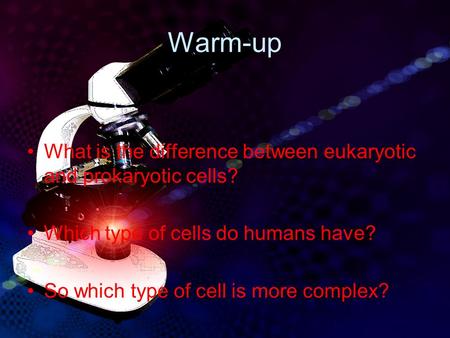 Warm-up What is the difference between eukaryotic and prokaryotic cells? Which type of cells do humans have? So which type of cell is more complex?