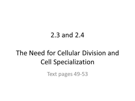 2.3 and 2.4 The Need for Cellular Division and Cell Specialization Text pages 49-53.