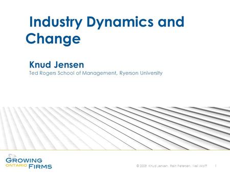 © 2008 Knud Jensen, Rein Petersen, Neil Wolff 1 Knud Jensen Ted Rogers School of Management, Ryerson University Industry Dynamics and Change.