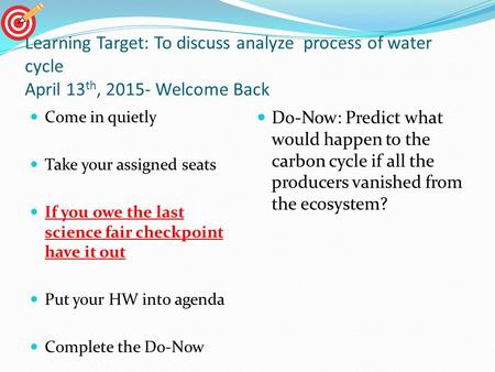 Learning Target: To discuss analyze process of water cycle April 13 th, 2015- Welcome Back Come in quietly Take your assigned seats If you owe the last.