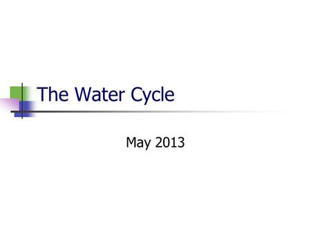 The Water Cycle May 2013. The Water Cycle There are 5 processes at work in the water cycle. Condensation Precipitation Infiltration Runoff Evapotranspiration.