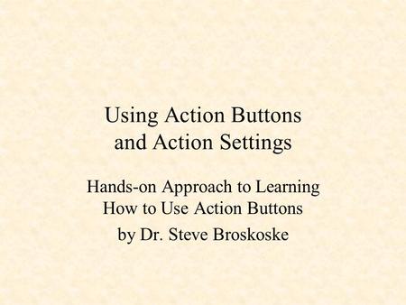 Using Action Buttons and Action Settings Hands-on Approach to Learning How to Use Action Buttons by Dr. Steve Broskoske.