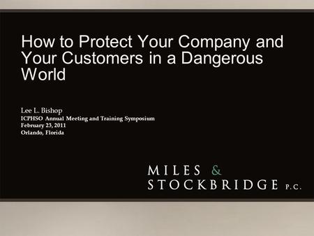 How to Protect Your Company and Your Customers in a Dangerous World Lee L. Bishop ICPHSO Annual Meeting and Training Symposium February 23, 2011 Orlando,