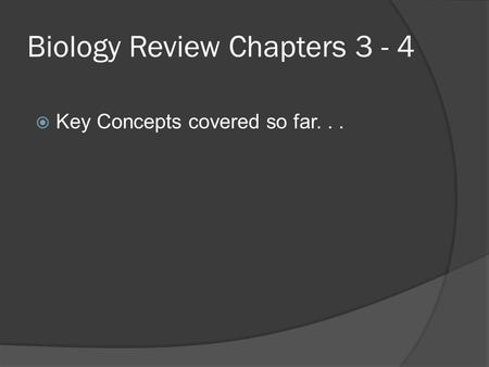 Biology Review Chapters 3 - 4  Key Concepts covered so far...