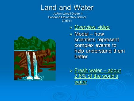 Land and Water JoAnn Lawall Grade 4 Goodnoe Elementary School 3/15/11  Overview video Overview video Overview video  Model – how scientists represent.
