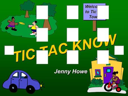 TIC TAC KNOW Jenny Howe Welcome to TicTac Town O’sX’s QA Round One  Select a location. BANKGAS STATIONGYM LIBRARYPOST OFFICEDOCTOR’S OFFICE MUSIC STOREGROCERYPET.
