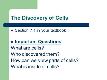 The Discovery of Cells Section 7.1 in your textbook Important Questions: What are cells? Who discovered them? How can we view parts of cells? What is inside.