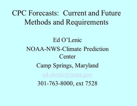 CPC Forecasts: Current and Future Methods and Requirements Ed O’Lenic NOAA-NWS-Climate Prediction Center Camp Springs, Maryland 301-763-8000,