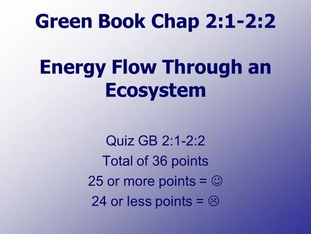 Green Book Chap 2:1-2:2 Energy Flow Through an Ecosystem Quiz GB 2:1-2:2 Total of 36 points 25 or more points = 24 or less points = 