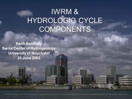 IWRM & HYDROLOGIC CYCLE COMPONENTS Keith Kennedy Swiss Center of Hydrogeology University of Neuchatel 25 June 2003.