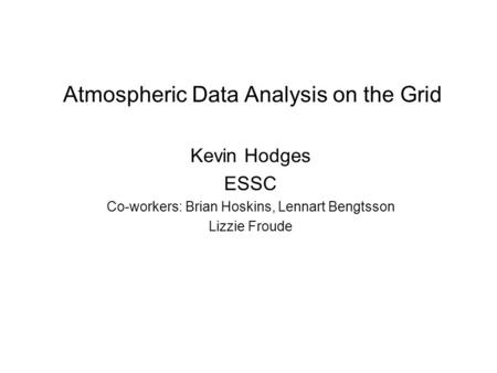 Atmospheric Data Analysis on the Grid Kevin Hodges ESSC Co-workers: Brian Hoskins, Lennart Bengtsson Lizzie Froude.