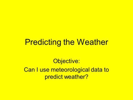 Predicting the Weather Objective: Can I use meteorological data to predict weather?