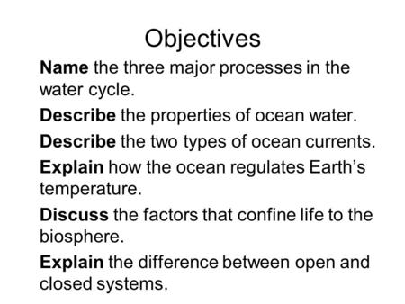 Objectives Name the three major processes in the water cycle. Describe the properties of ocean water. Describe the two types of ocean currents. Explain.