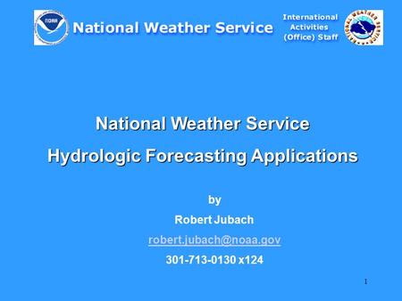 1 National Weather Service Hydrologic Forecasting Applications by Robert Jubach 301-713-0130 x124.