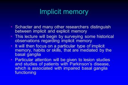 Implicit memory Schacter and many other researchers distinguish between implicit and explicit memory This lecture will begin by surveying some historical.