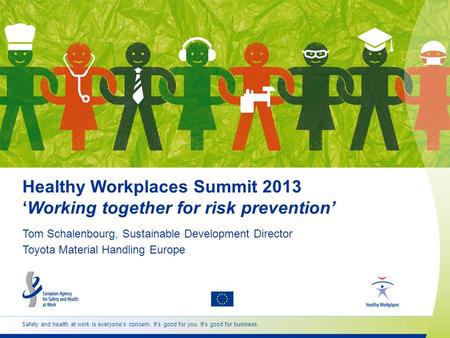 Safety and health at work is everyone’s concern. It’s good for you. It’s good for business. Healthy Workplaces Summit 2013 ‘Working together for risk prevention’