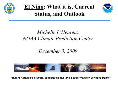 “Where America’s Climate, Weather Ocean and Space Weather Services Begin” Michelle L’Heureux NOAA Climate Prediction Center December 3, 2009 El Niño: What.