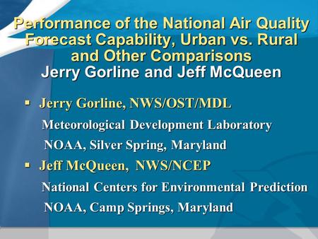 Performance of the National Air Quality Forecast Capability, Urban vs. Rural and Other Comparisons Jerry Gorline and Jeff McQueen  Jerry Gorline, NWS/OST/MDL.
