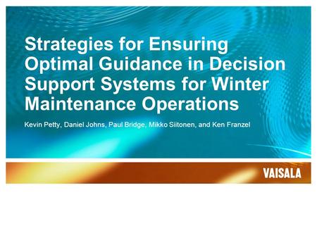 Strategies for Ensuring Optimal Guidance in Decision Support Systems for Winter Maintenance Operations Kevin Petty, Daniel Johns, Paul Bridge, Mikko Siitonen,