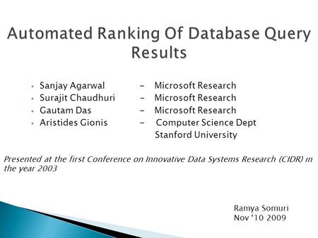 Automated Ranking Of Database Query Results  Sanjay Agarwal - Microsoft Research  Surajit Chaudhuri - Microsoft Research  Gautam Das - Microsoft Research.