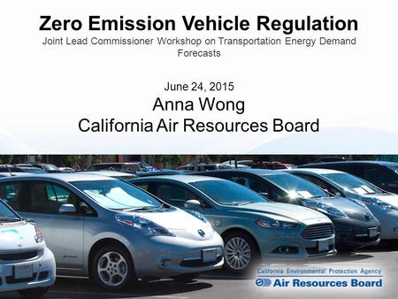Zero Emission Vehicle Regulation Joint Lead Commissioner Workshop on Transportation Energy Demand Forecasts June 24, 2015 Anna Wong California Air Resources.