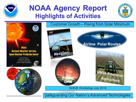 1 NOAA Agency Report Highlights of Activities SHINE Workshop July 2010 Safeguarding Our Nation’s Advanced Technologies Customer Growth – Rising from Solar.