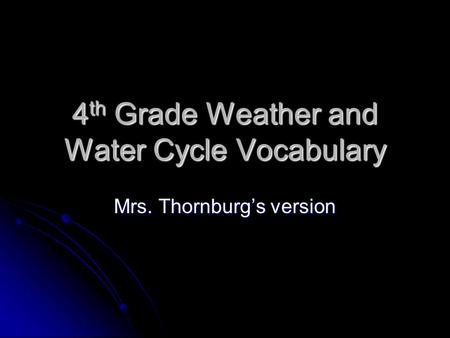 4 th Grade Weather and Water Cycle Vocabulary Mrs. Thornburg’s version.