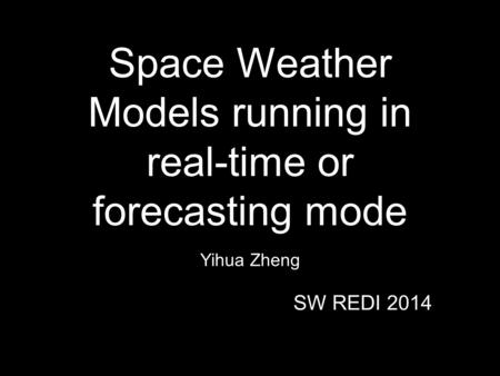 Space Weather Models running in real-time or forecasting mode Yihua Zheng SW REDI 2014.