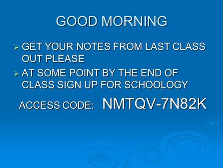 GOOD MORNING  GET YOUR NOTES FROM LAST CLASS OUT PLEASE  AT SOME POINT BY THE END OF CLASS SIGN UP FOR SCHOOLOGY ACCESS CODE: NMTQV-7N82K ACCESS CODE: