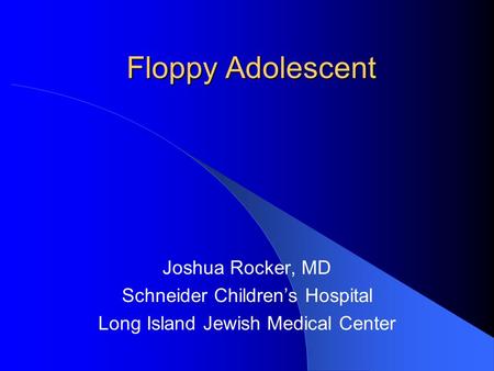 Floppy Adolescent Joshua Rocker, MD Schneider Children’s Hospital Long Island Jewish Medical Center.