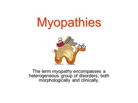 Myopathies The term myopathy encompasses a heterogeneous group of disorders, both morphologically and clinically.