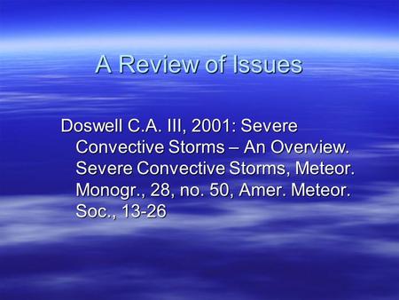 A Review of Issues Doswell C.A. III, 2001: Severe Convective Storms – An Overview. Severe Convective Storms, Meteor. Monogr., 28, no. 50, Amer. Meteor.