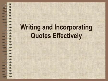 Writing and Incorporating Quotes Effectively. Integrating quotes into your sentences… makes your argument more credible adds to the fluidity of your response.