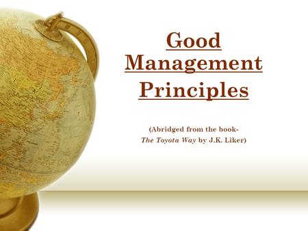 Good Management Principles (Abridged from the book- The Toyota Way by J.K. Liker)