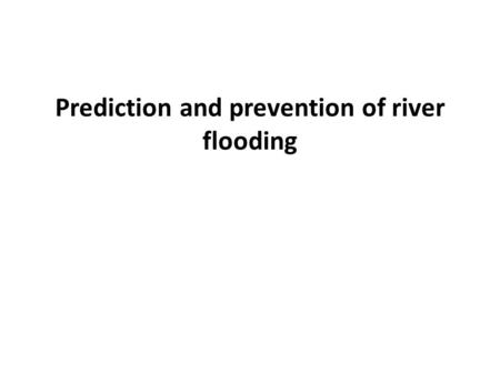 Prediction and prevention of river flooding. Forecasting Flooding In Britain, satellites and sophisticated modelling software are used to forecast future.