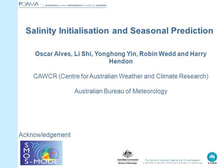 The Centre for Australian Weather and Climate Research A partnership between CSIRO and the Bureau of Meteorology Oscar Alves, Li Shi, Yonghong Yin, Robin.