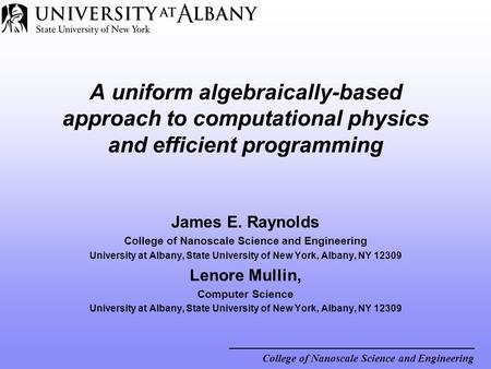 College of Nanoscale Science and Engineering A uniform algebraically-based approach to computational physics and efficient programming James E. Raynolds.