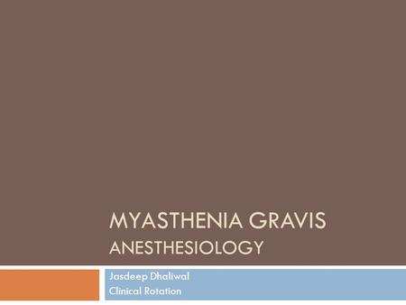 MYASTHENIA GRAVIS ANESTHESIOLOGY Jasdeep Dhaliwal Clinical Rotation.