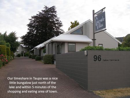 Our timeshare in Taupo was a nice little bungalow just north of the lake and within 5 minutes of the shopping and eating area of town.