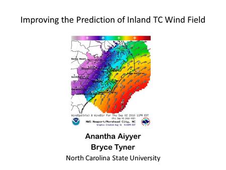 Improving the Prediction of Inland TC Wind Field Anantha Aiyyer Bryce Tyner North Carolina State University.