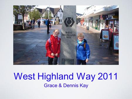 West Highland Way 2011 Grace & Dennis Kay. 95 Miles in 8 Days Day 1 Milngavie to Drymen 12 miles Day 2 Drymen to Rowardennan 15 miles Day 3 Rowardennan.
