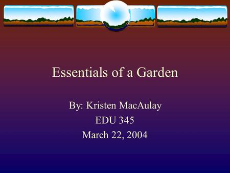 Essentials of a Garden By: Kristen MacAulay EDU 345 March 22, 2004.