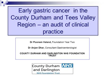 Dr Poonam Valand, Foundation Year Two Dr Anjan Dhar, Consultant Gastroenterologist COUNTY DURHAM AND DARLINGTON NHS FOUNDATION TRUST Early gastric cancer.