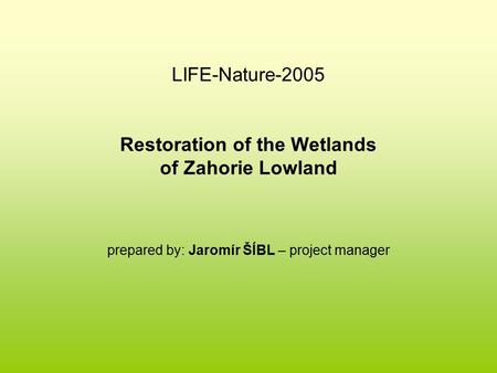 LIFE-Nature-2005 Restoration of the Wetlands of Zahorie Lowland prepared by: Jaromír ŠÍBL – project manager.