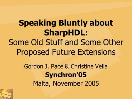 Speaking Bluntly about SharpHDL: Some Old Stuff and Some Other Proposed Future Extensions Gordon J. Pace & Christine Vella Synchron’05 Malta, November.